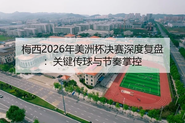 梅西2026年美洲杯决赛深度复盘：关键传球与节奏掌控
